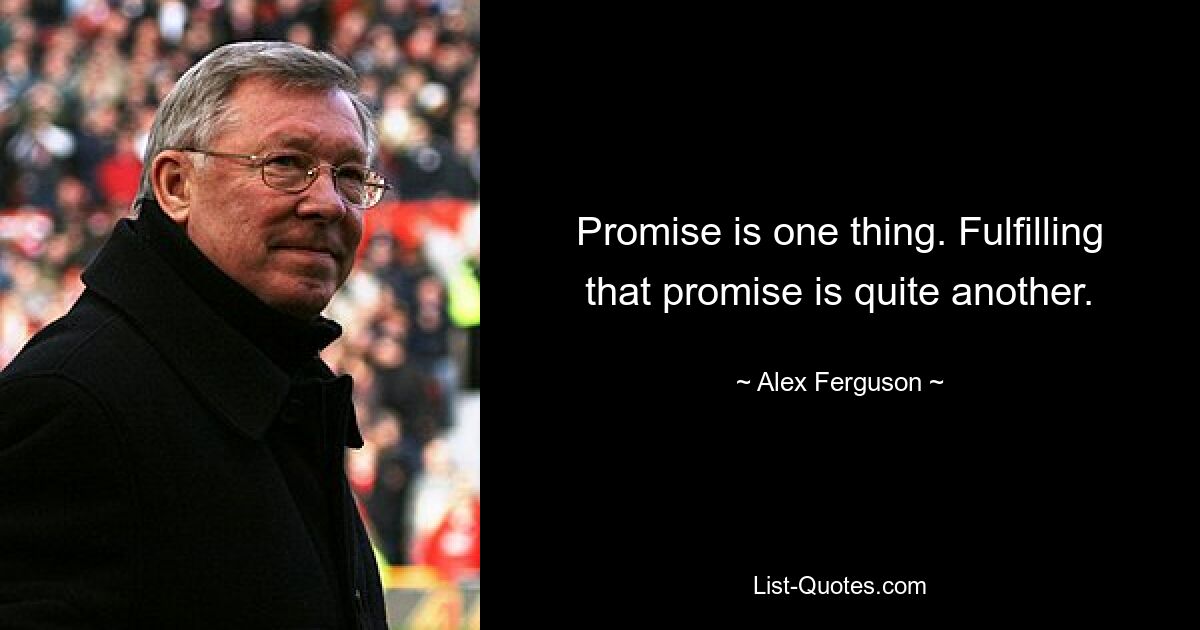 Promise is one thing. Fulfilling that promise is quite another. — © Alex Ferguson