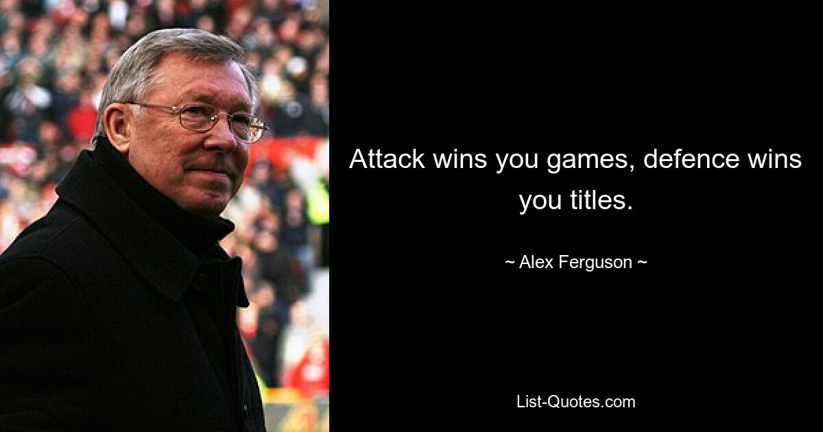 Attack wins you games, defence wins you titles. — © Alex Ferguson