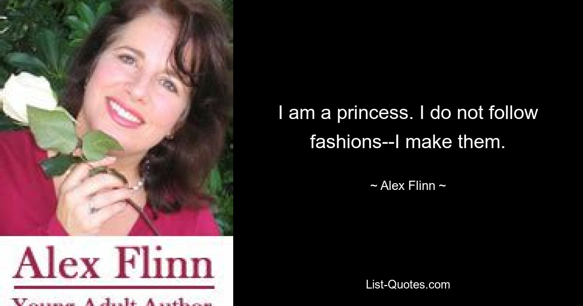 I am a princess. I do not follow fashions--I make them. — © Alex Flinn