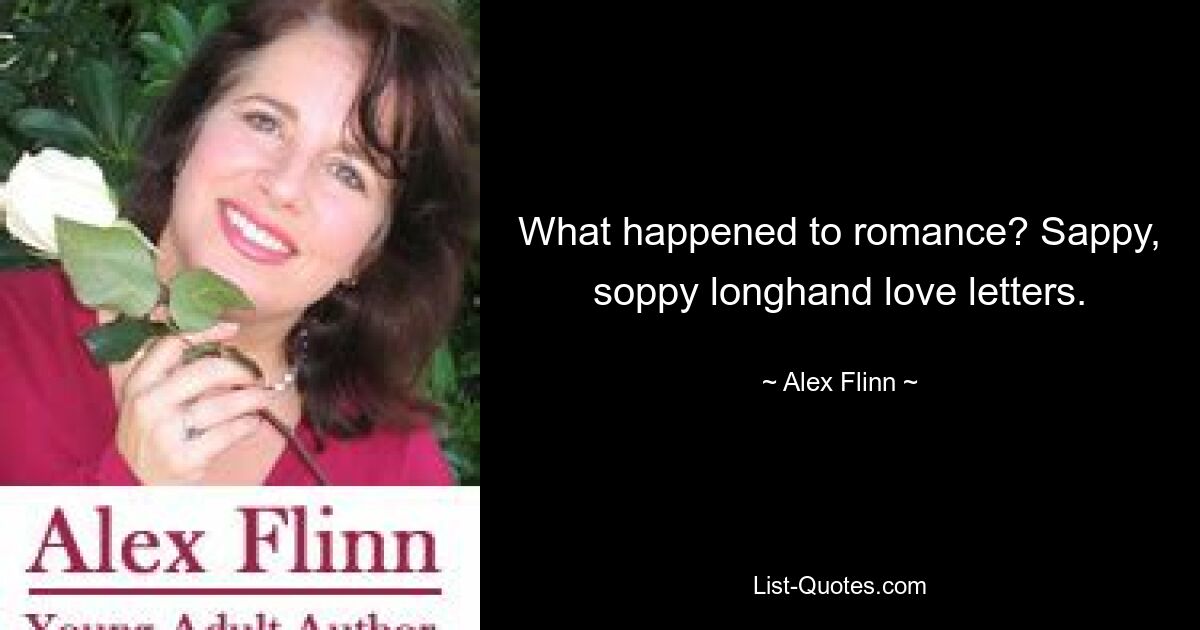 What happened to romance? Sappy, soppy longhand love letters. — © Alex Flinn