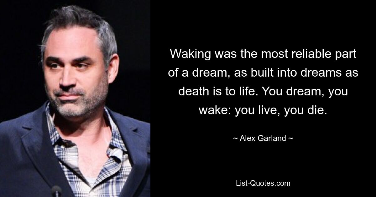 Waking was the most reliable part of a dream, as built into dreams as death is to life. You dream, you wake: you live, you die. — © Alex Garland