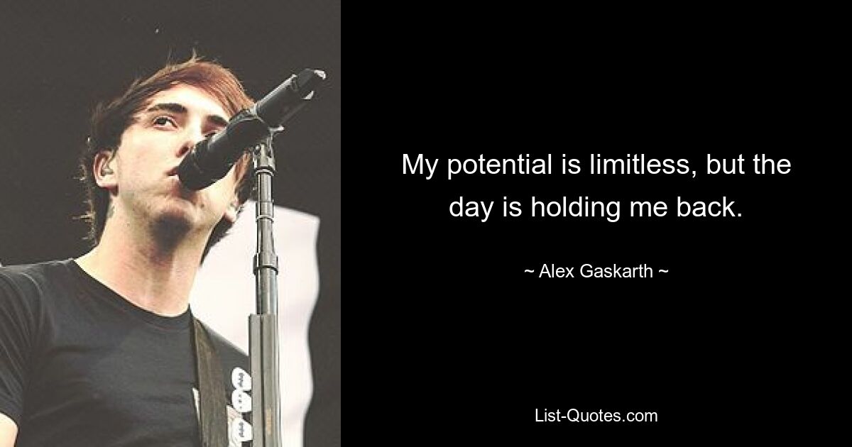 My potential is limitless, but the day is holding me back. — © Alex Gaskarth