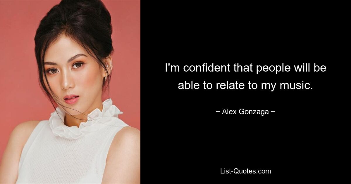 I'm confident that people will be able to relate to my music. — © Alex Gonzaga