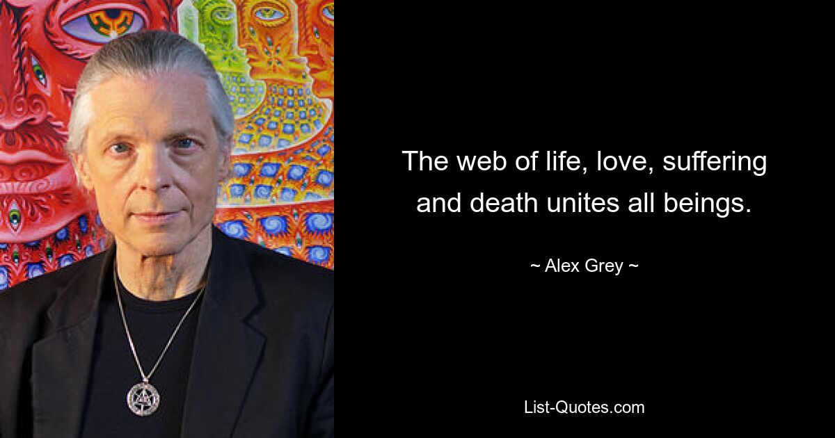 The web of life, love, suffering and death unites all beings. — © Alex Grey