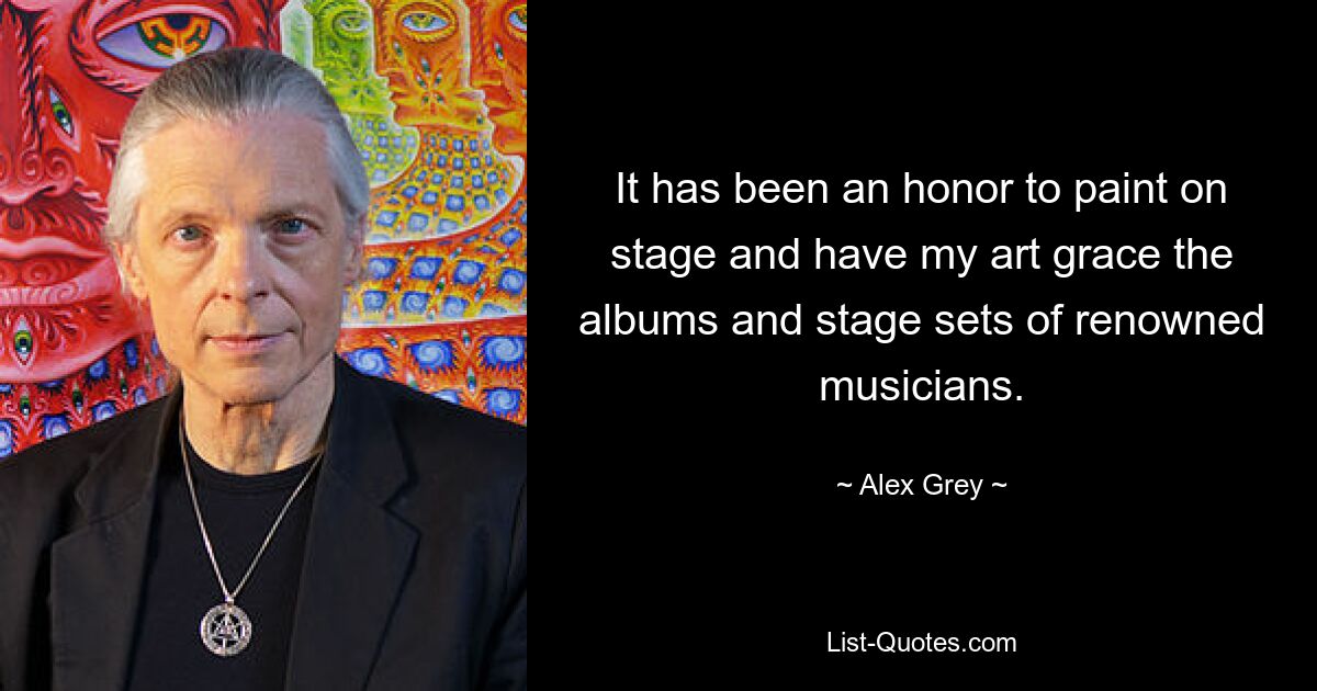 It has been an honor to paint on stage and have my art grace the albums and stage sets of renowned musicians. — © Alex Grey