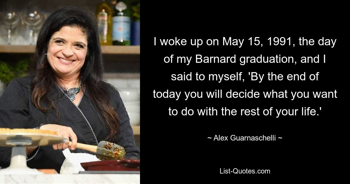 Ich wachte am 15. Mai 1991, dem Tag meines Barnard-Abschlusses, auf und sagte mir: „Am Ende des heutigen Tages wirst du entscheiden, was du mit dem Rest deines Lebens anfangen willst.“ — © Alex Guarnaschelli