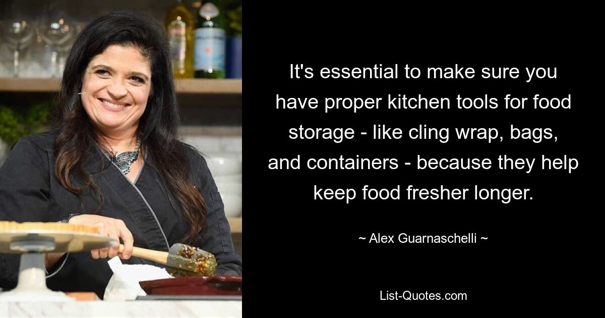 It's essential to make sure you have proper kitchen tools for food storage - like cling wrap, bags, and containers - because they help keep food fresher longer. — © Alex Guarnaschelli