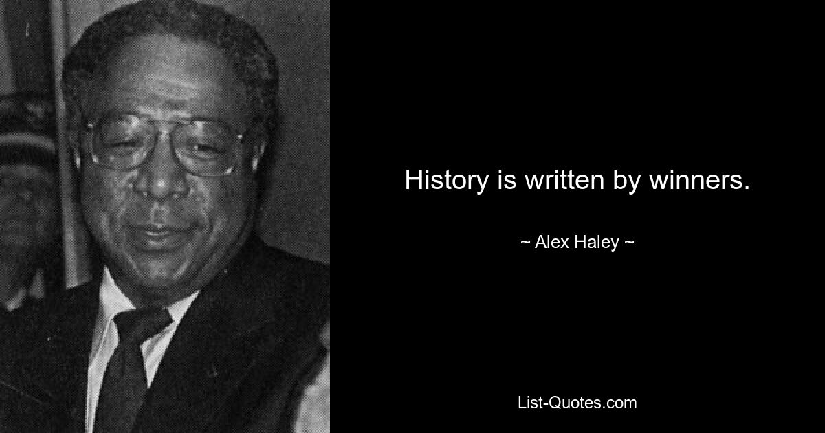 History is written by winners. — © Alex Haley