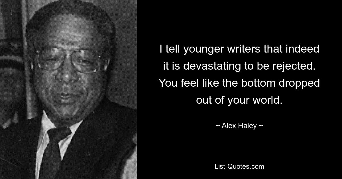 I tell younger writers that indeed it is devastating to be rejected. You feel like the bottom dropped out of your world. — © Alex Haley