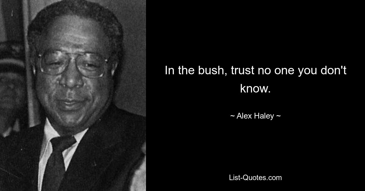 In the bush, trust no one you don't know. — © Alex Haley