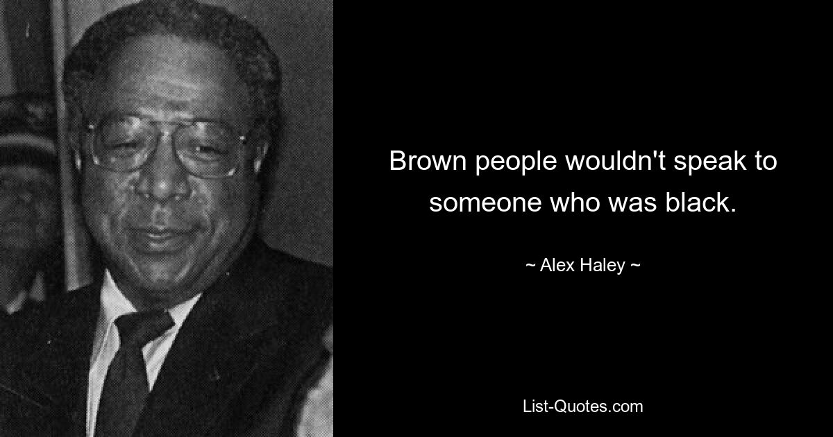 Brown people wouldn't speak to someone who was black. — © Alex Haley