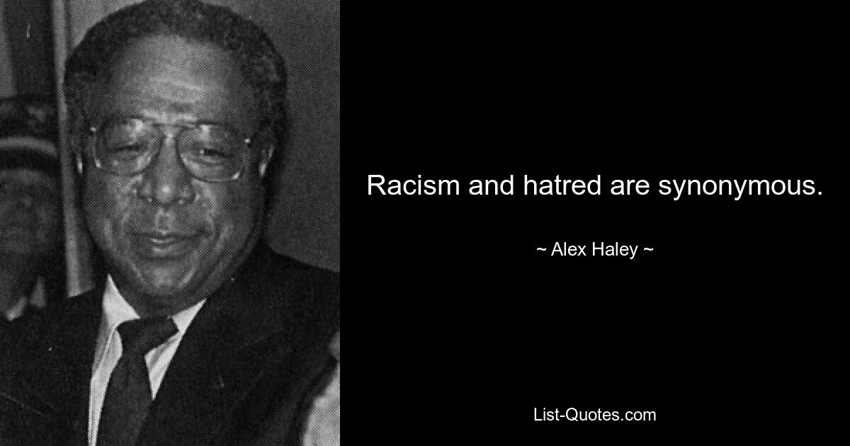 Racism and hatred are synonymous. — © Alex Haley