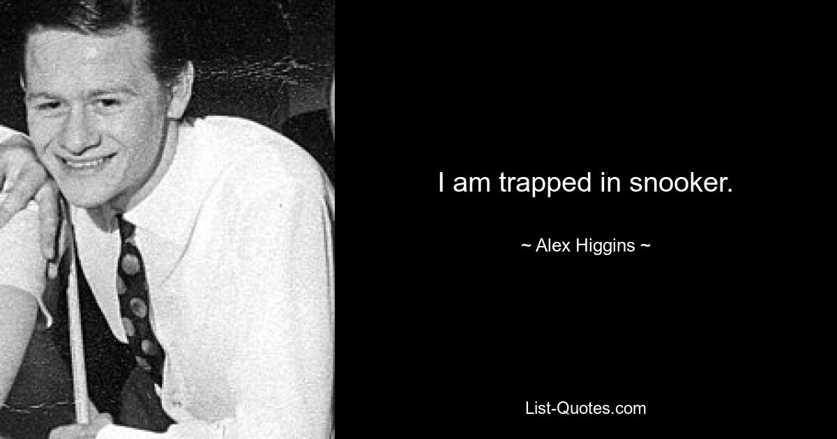 I am trapped in snooker. — © Alex Higgins