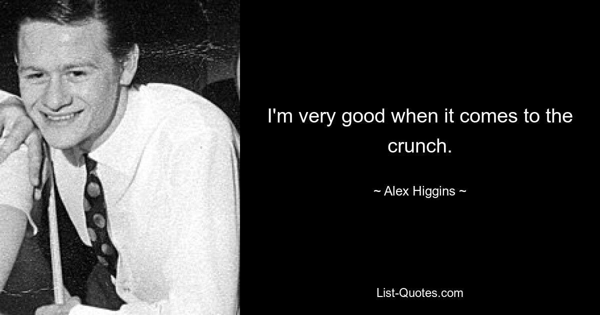 I'm very good when it comes to the crunch. — © Alex Higgins