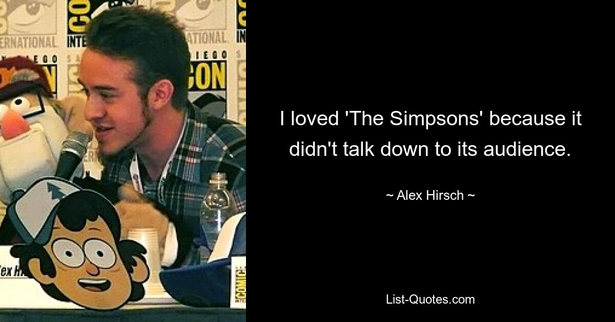 I loved 'The Simpsons' because it didn't talk down to its audience. — © Alex Hirsch