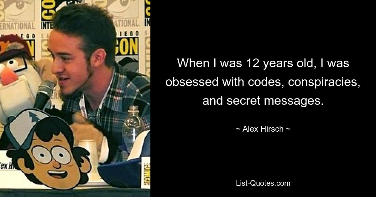 When I was 12 years old, I was obsessed with codes, conspiracies, and secret messages. — © Alex Hirsch