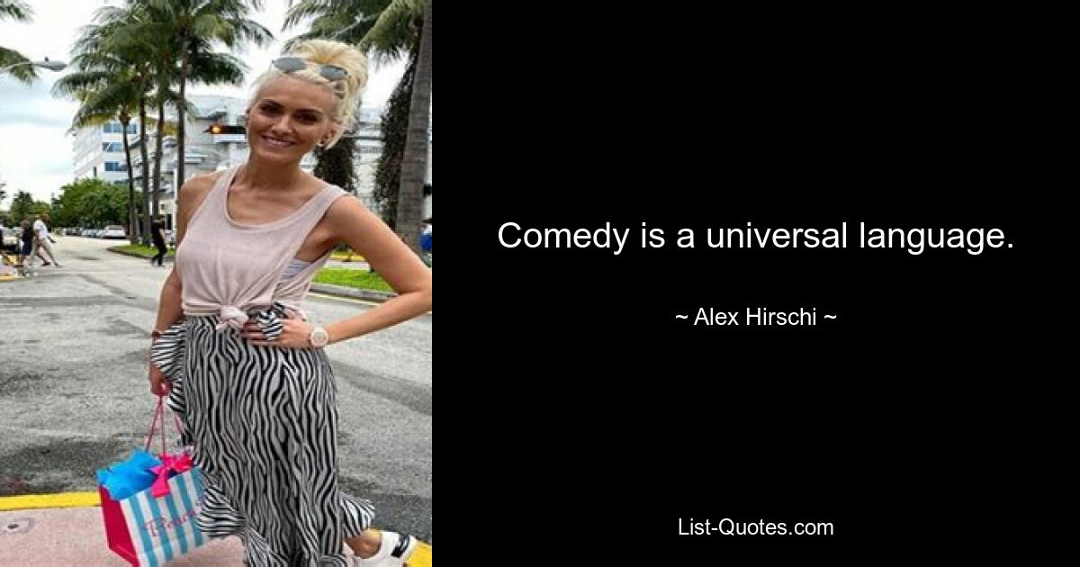 Comedy is a universal language. — © Alex Hirschi