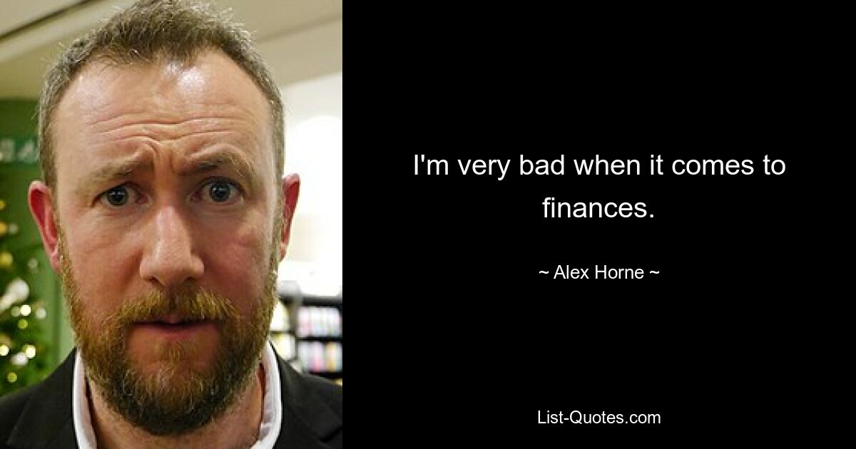 I'm very bad when it comes to finances. — © Alex Horne