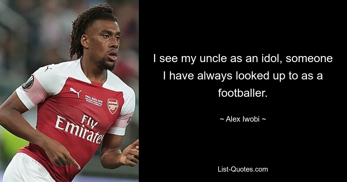 I see my uncle as an idol, someone I have always looked up to as a footballer. — © Alex Iwobi