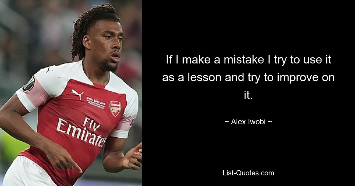 If I make a mistake I try to use it as a lesson and try to improve on it. — © Alex Iwobi