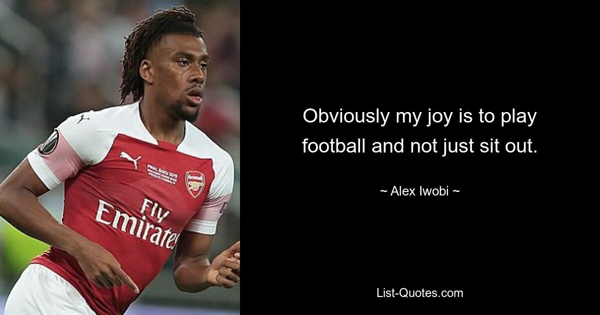 Obviously my joy is to play football and not just sit out. — © Alex Iwobi