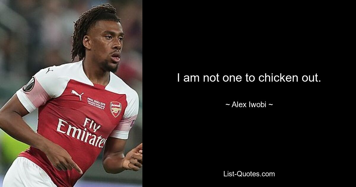 I am not one to chicken out. — © Alex Iwobi