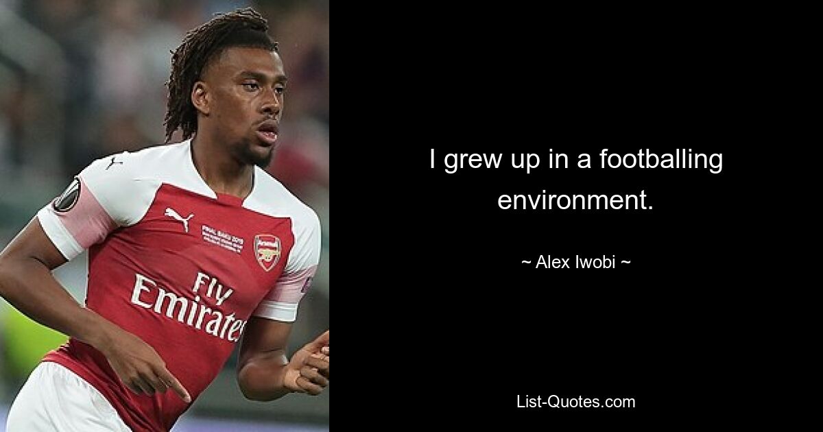 I grew up in a footballing environment. — © Alex Iwobi