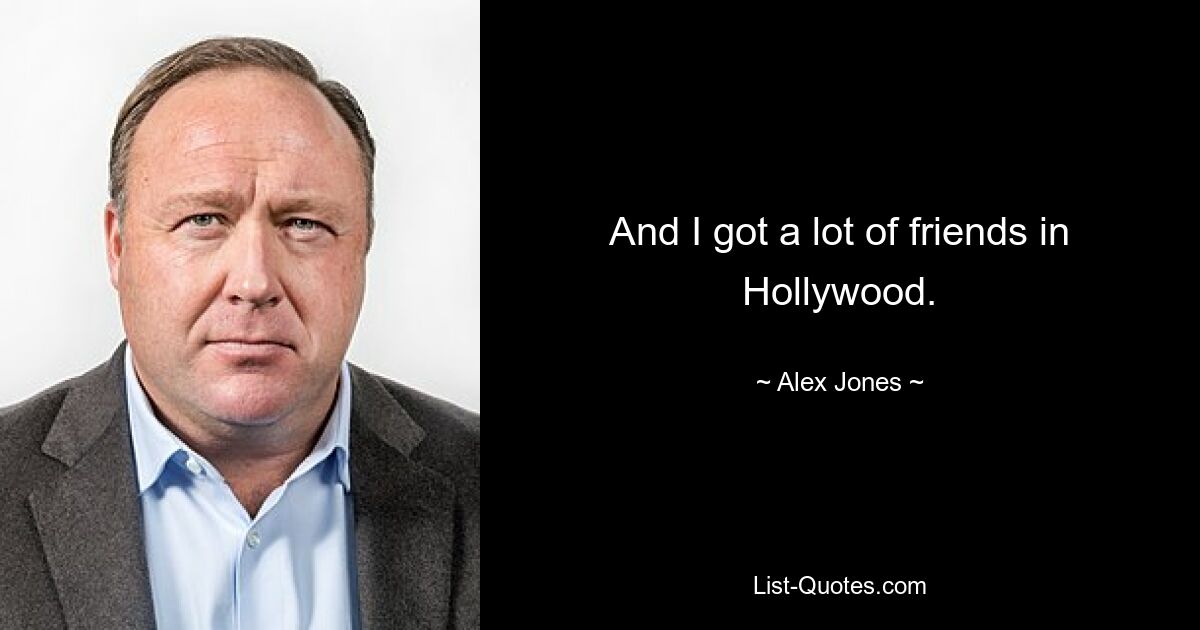 And I got a lot of friends in Hollywood. — © Alex Jones