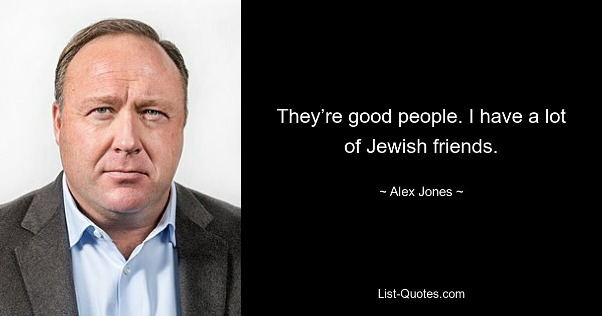 They’re good people. I have a lot of Jewish friends. — © Alex Jones