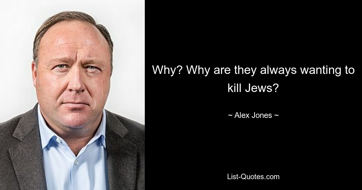 Why? Why are they always wanting to kill Jews? — © Alex Jones