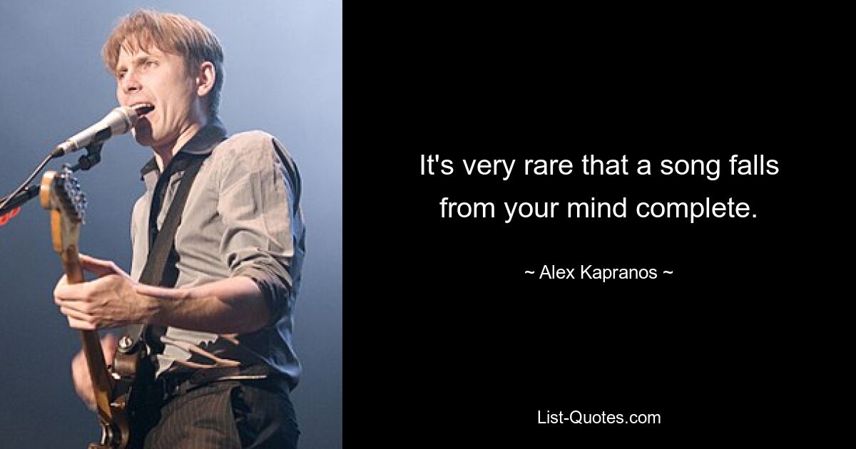 It's very rare that a song falls from your mind complete. — © Alex Kapranos