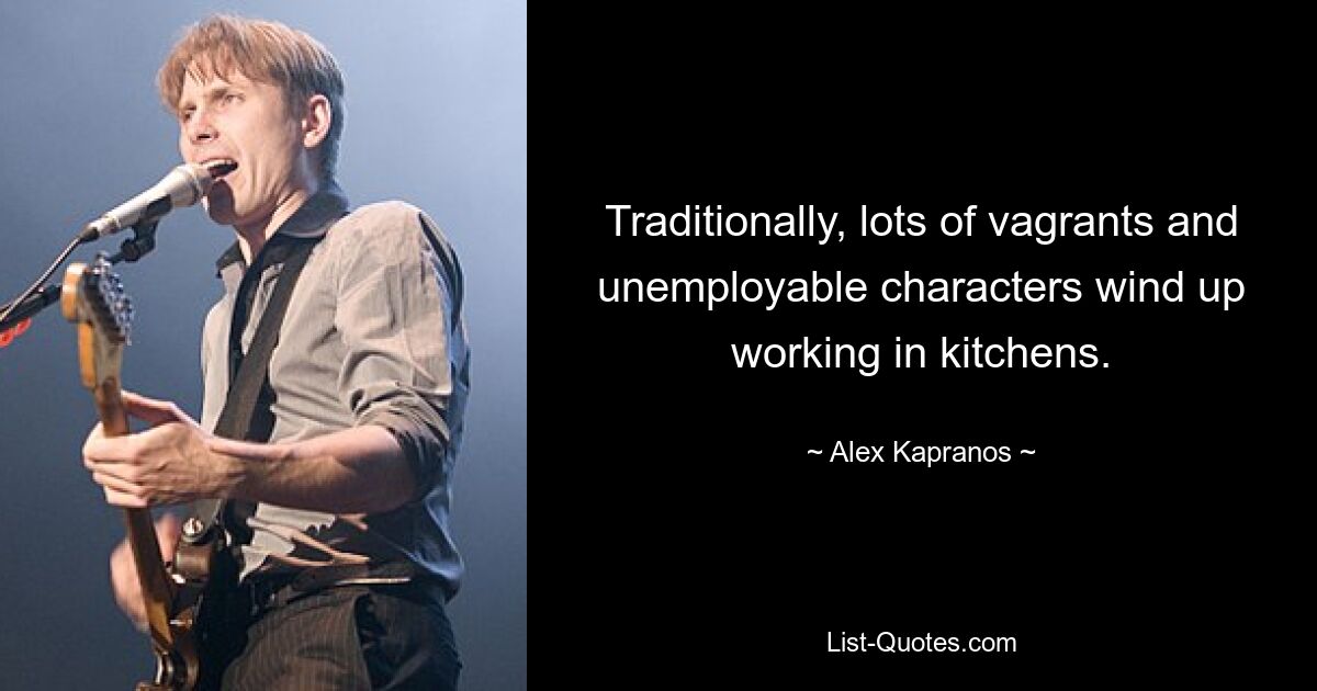 Traditionally, lots of vagrants and unemployable characters wind up working in kitchens. — © Alex Kapranos