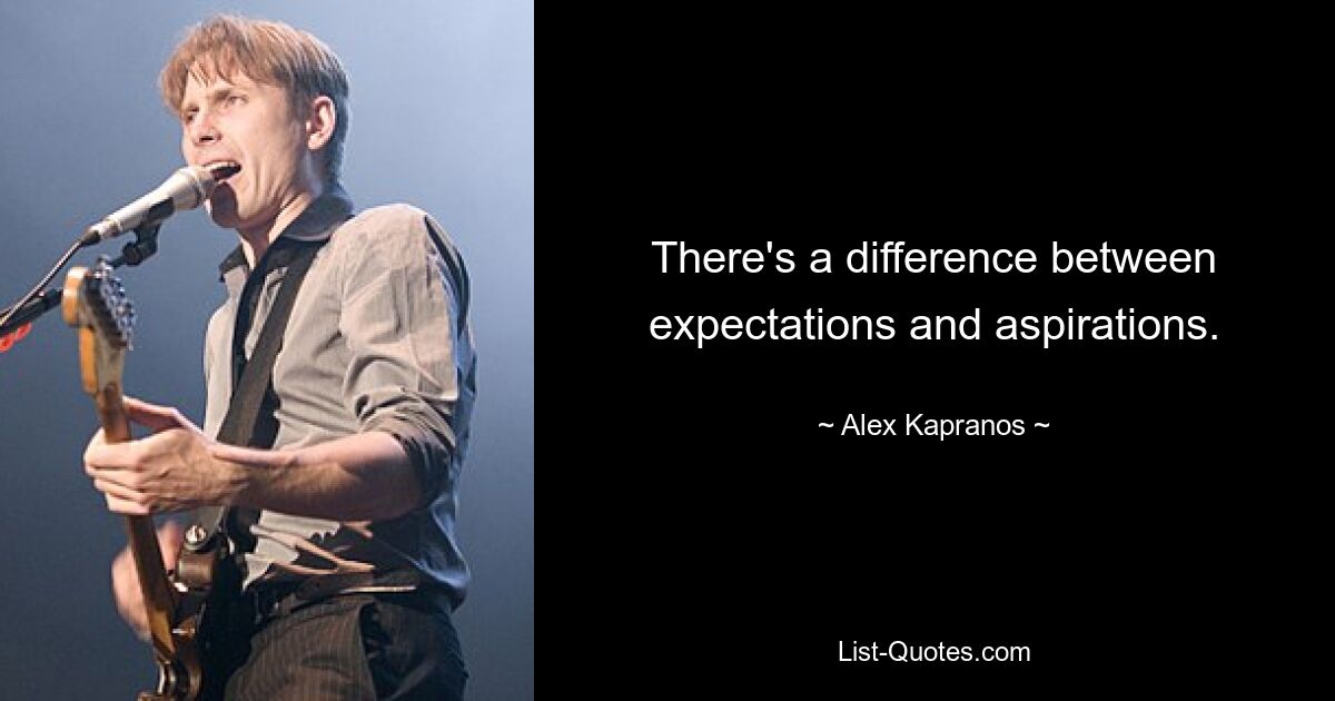 There's a difference between expectations and aspirations. — © Alex Kapranos