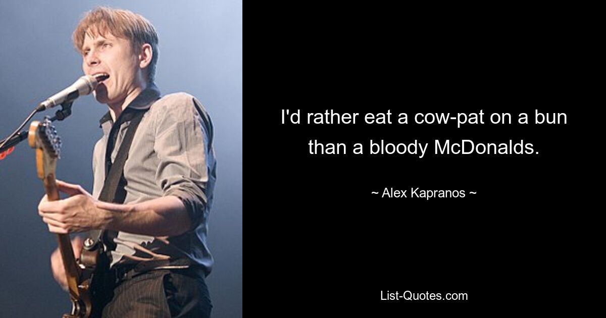 I'd rather eat a cow-pat on a bun than a bloody McDonalds. — © Alex Kapranos