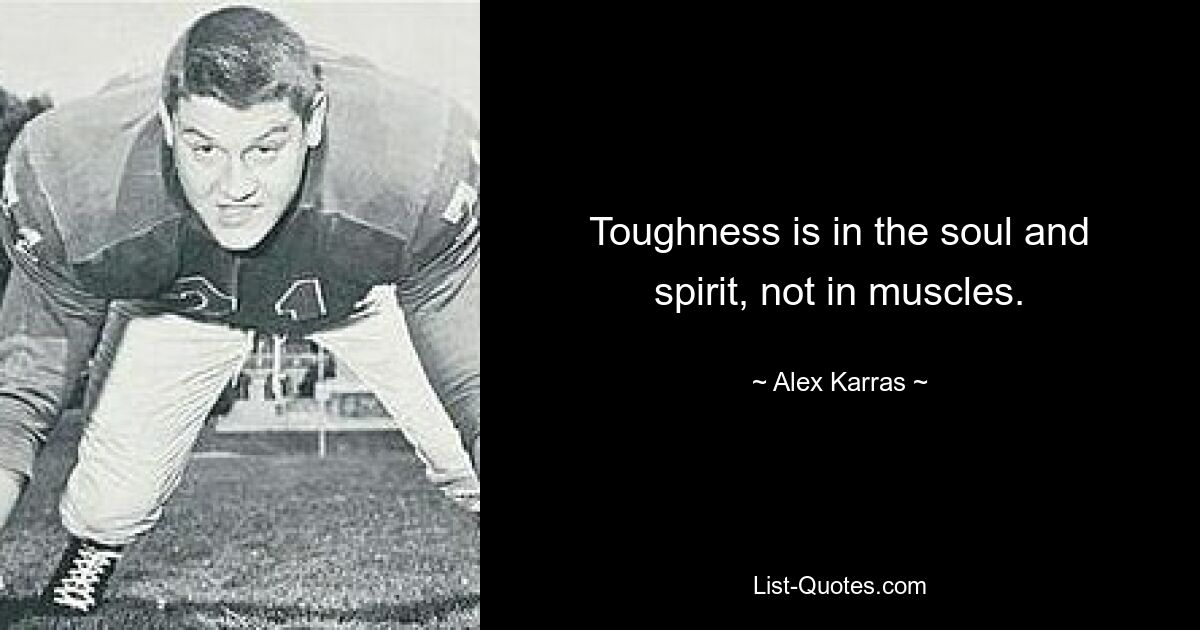 Toughness is in the soul and spirit, not in muscles. — © Alex Karras