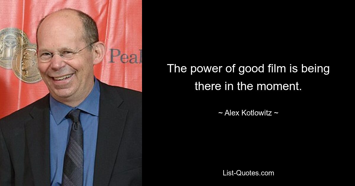 The power of good film is being there in the moment. — © Alex Kotlowitz