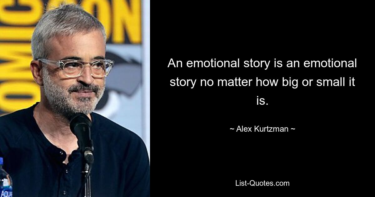 An emotional story is an emotional story no matter how big or small it is. — © Alex Kurtzman