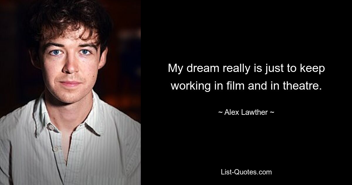 My dream really is just to keep working in film and in theatre. — © Alex Lawther