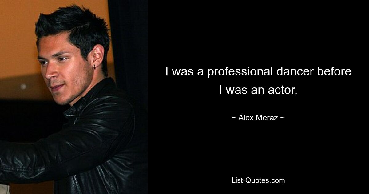 I was a professional dancer before I was an actor. — © Alex Meraz