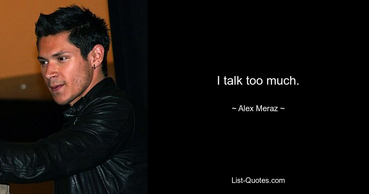 I talk too much. — © Alex Meraz