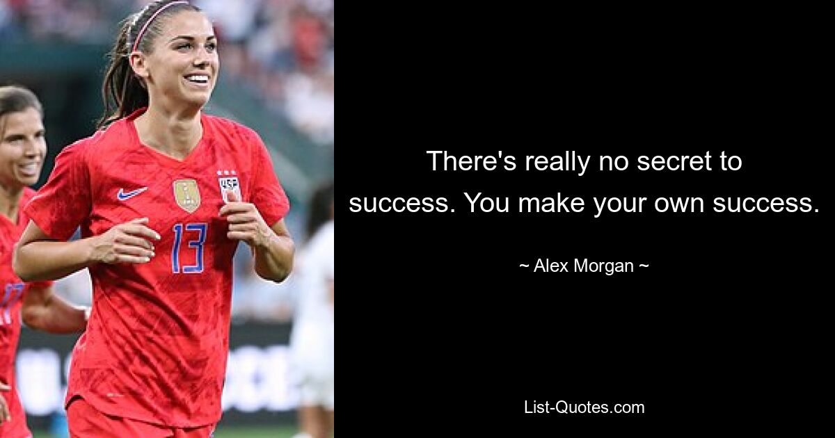 There's really no secret to success. You make your own success. — © Alex Morgan