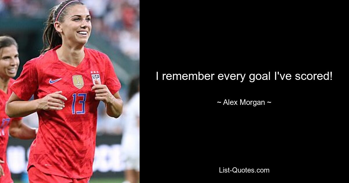 I remember every goal I've scored! — © Alex Morgan