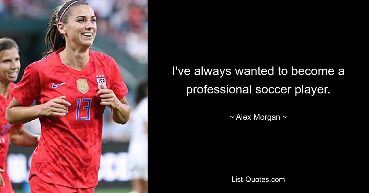 I've always wanted to become a professional soccer player. — © Alex Morgan