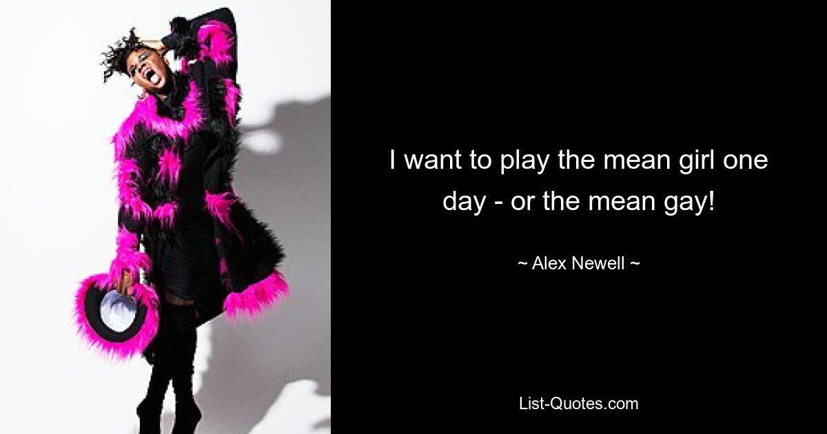 I want to play the mean girl one day - or the mean gay! — © Alex Newell