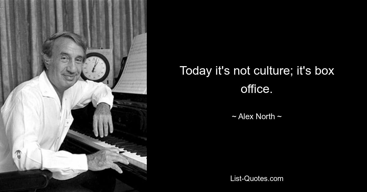 Today it's not culture; it's box office. — © Alex North