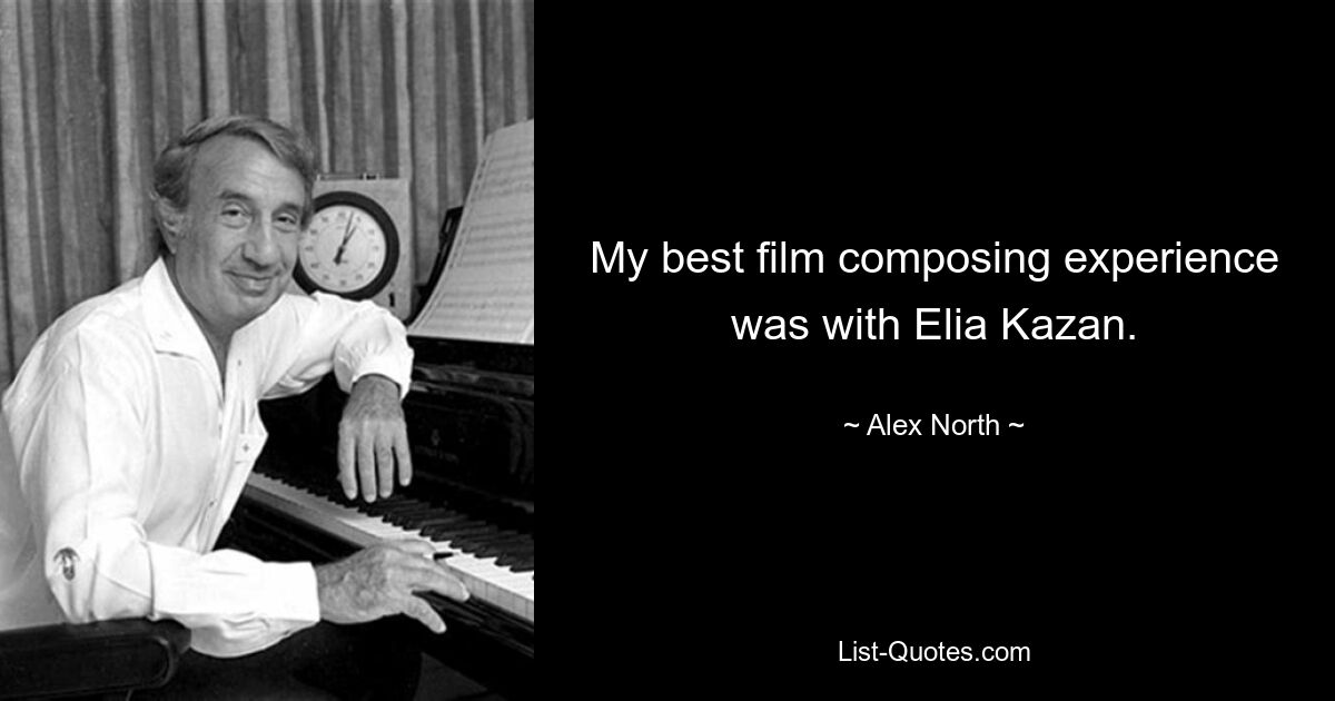 My best film composing experience was with Elia Kazan. — © Alex North