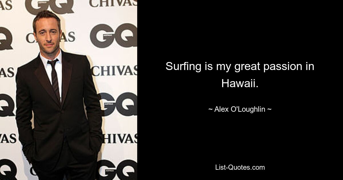 Surfing is my great passion in Hawaii. — © Alex O'Loughlin