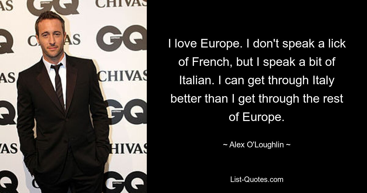 I love Europe. I don't speak a lick of French, but I speak a bit of Italian. I can get through Italy better than I get through the rest of Europe. — © Alex O'Loughlin