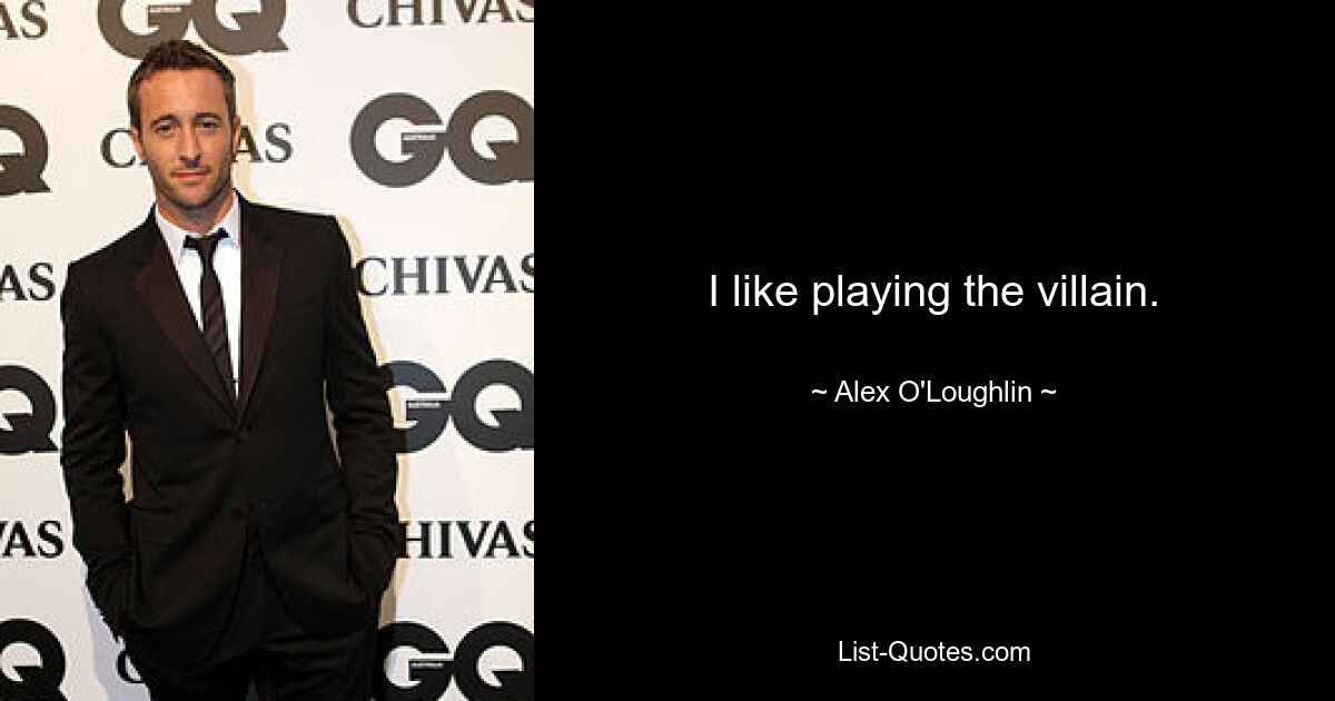 I like playing the villain. — © Alex O'Loughlin