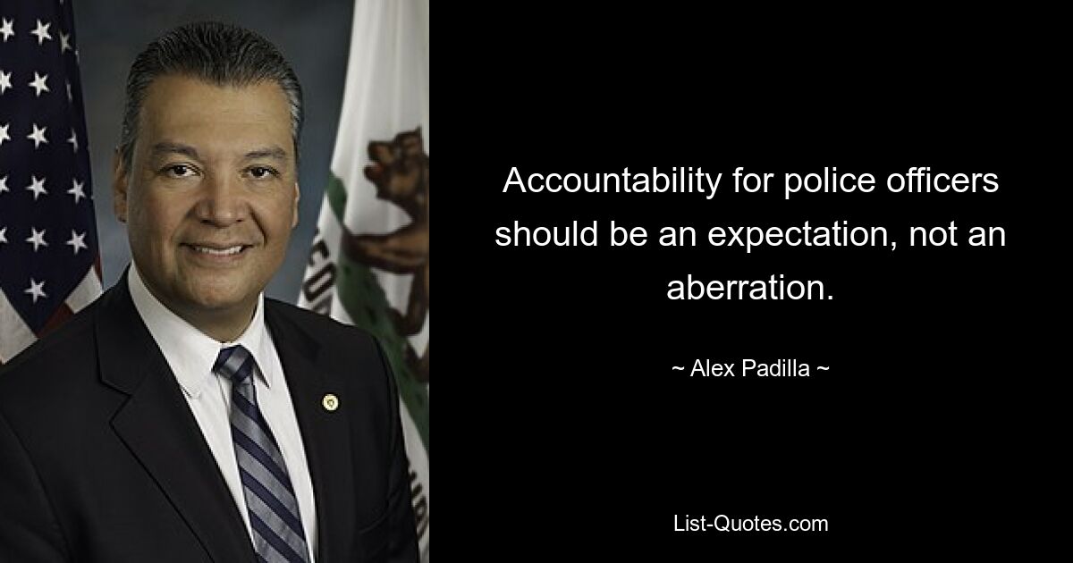 Accountability for police officers should be an expectation, not an aberration. — © Alex Padilla